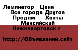 Ламинатор › Цена ­ 31 000 - Все города Другое » Продам   . Ханты-Мансийский,Нижневартовск г.